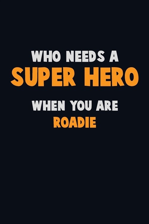 Who Need A SUPER HERO, When You Are Roadie: 6X9 Career Pride 120 pages Writing Notebooks (Paperback)