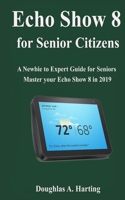 Echo show 8 for Senior Citizens: A Newbie to Expert Guide for Seniors to Master the Echo Show 8 in 2019 (Paperback)