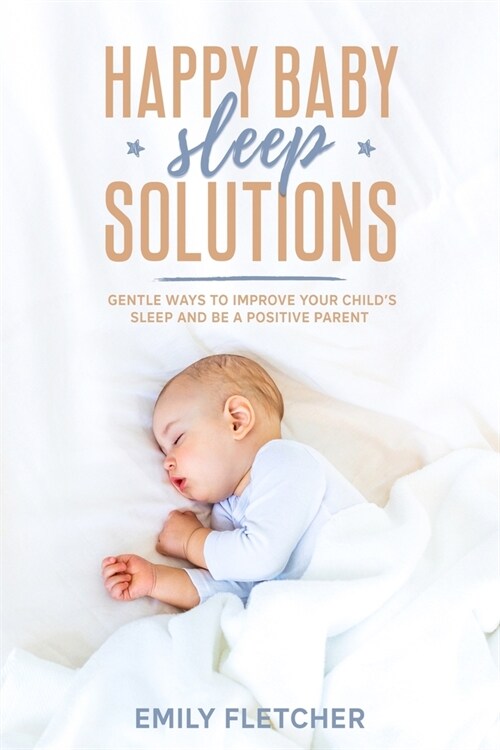 Happy Baby Sleep Solutions: Gentle Ways to Improve Your Childs Sleep and Be a Positive Parent (Paperback)