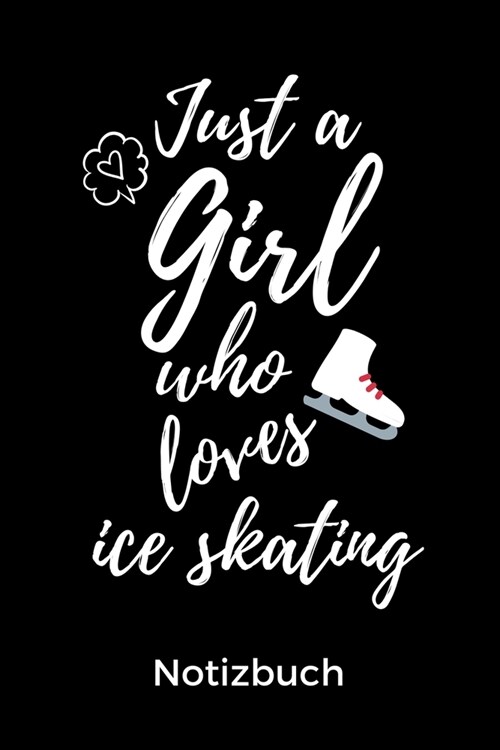 Just a Girl Who Loves Ice Skating Notizbuch: A5 Notizbuch KALENDER f? Eiskunstl?fer - Eiskunstlauf - Training - Geschenkidee - Eiskunstlauf - Schlit (Paperback)