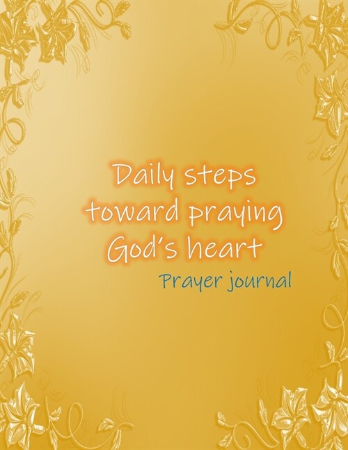 Daily steps toward praying Gods heart Prayer journal: Simple Guide To Devotion with GOD for Christian in 40 Days (Paperback)