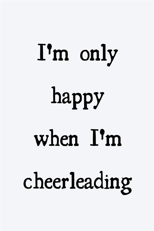 Im only happy when Im cheerleading: novelty cheerleader notebook 6x9 (Paperback)