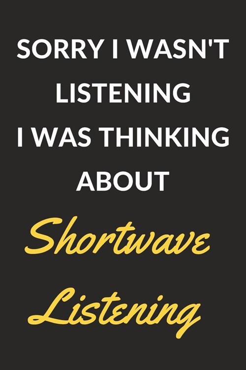 Sorry I Wasnt Listening I Was Thinking About Shortwave Listening: Shortwave Listening Journal Notebook to Write Down Things, Take Notes, Record Plans (Paperback)