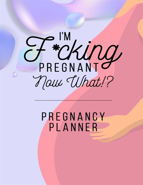 Im F*cking Pregnant Now What? Pregnancy Planner: Track Pregnancy from Bump to Baby Notebook - Week-by-Week Guide to Childbirth - Gift for Mom to Be a (Paperback)