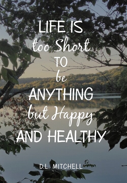Life Is Too Short to Be Anything but Happy and Healthy (Hardcover)