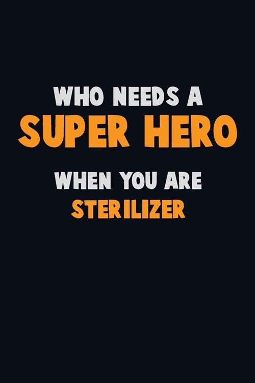 Who Need A SUPER HERO, When You Are Sterilizer: 6X9 Career Pride 120 pages Writing Notebooks (Paperback)