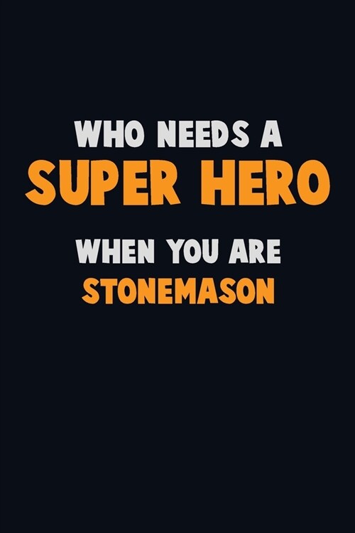 Who Need A SUPER HERO, When You Are Stonemason: 6X9 Career Pride 120 pages Writing Notebooks (Paperback)