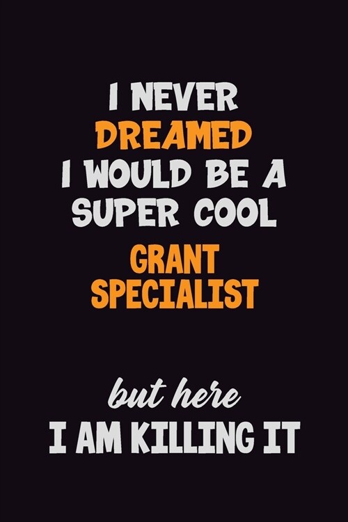 I Never Dreamed I would Be A Super Cool Grant Specialist But Here I Am Killing It: 6x9 120 Pages Career Pride Motivational Quotes Blank Lined Job Note (Paperback)