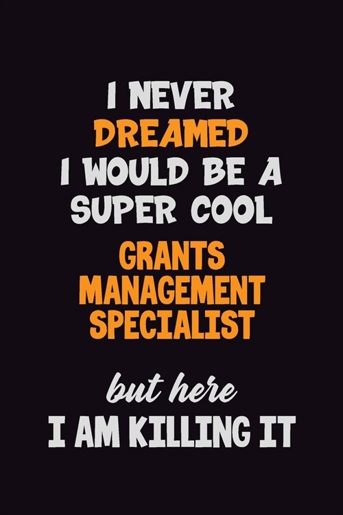 I Never Dreamed I would Be A Super Cool Grants Management Specialist But Here I Am Killing It: 6x9 120 Pages Career Pride Motivational Quotes Blank Li (Paperback)