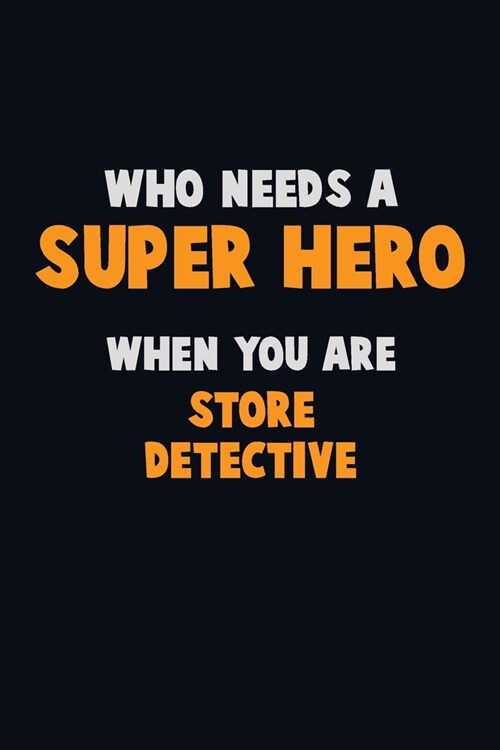 Who Need A SUPER HERO, When You Are Store Detective: 6X9 Career Pride 120 pages Writing Notebooks (Paperback)