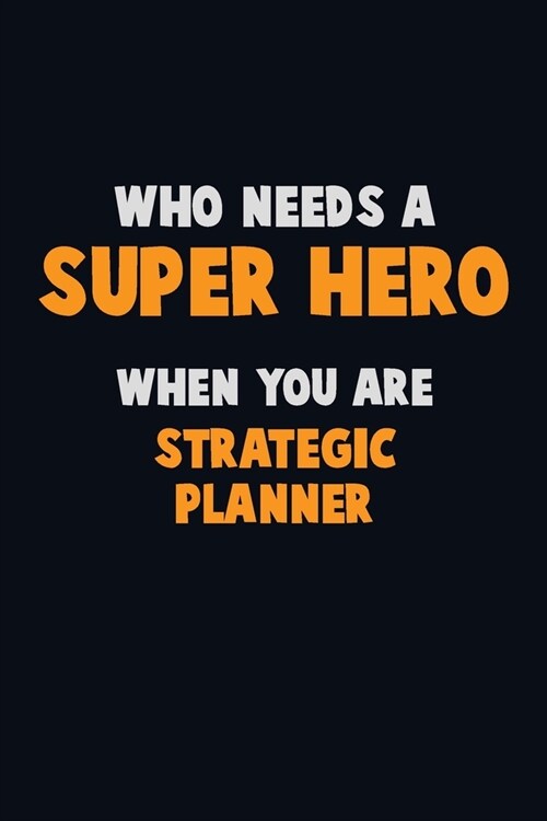 Who Need A SUPER HERO, When You Are Strategic Planner: 6X9 Career Pride 120 pages Writing Notebooks (Paperback)