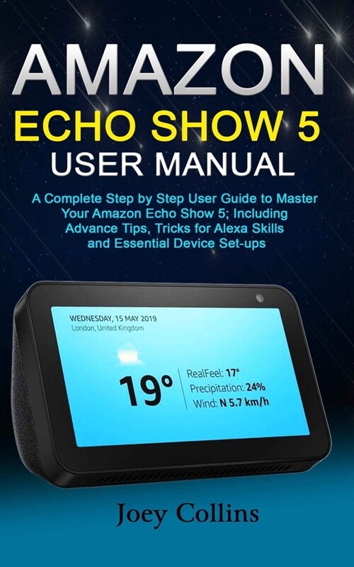 Amazon Echo Show 5 User Manual: A Complete Step by Step User Guide to Master Your Amazon Echo Show 5; Including Advance Tips, Tricks for Alexa Skills (Paperback)