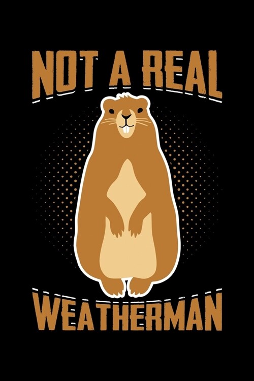 Not A Real Weatherman: Groundhog Day Notebook - Funny Woodchuck Sayings Forecasting Journal February 2 Holiday Mini Notepad Gift College Rule (Paperback)