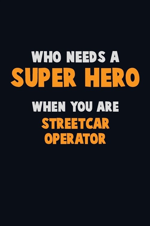 Who Need A SUPER HERO, When You Are Streetcar Operator: 6X9 Career Pride 120 pages Writing Notebooks (Paperback)