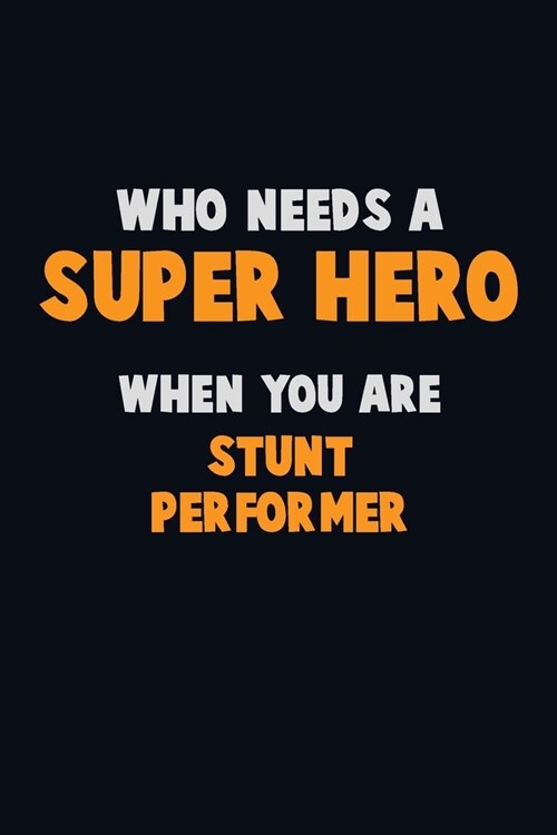 Who Need A SUPER HERO, When You Are Stunt Performer: 6X9 Career Pride 120 pages Writing Notebooks (Paperback)