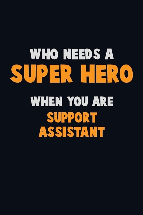 Who Need A SUPER HERO, When You Are Support Assistant: 6X9 Career Pride 120 pages Writing Notebooks (Paperback)