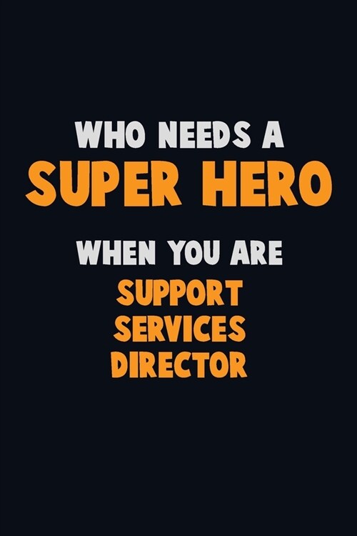 Who Need A SUPER HERO, When You Are Support Services Director: 6X9 Career Pride 120 pages Writing Notebooks (Paperback)