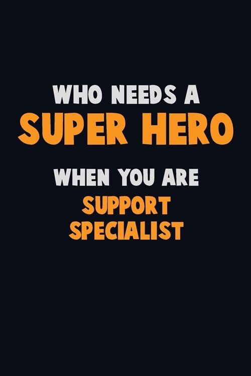 Who Need A SUPER HERO, When You Are Support Specialist: 6X9 Career Pride 120 pages Writing Notebooks (Paperback)