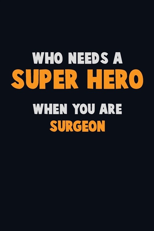 Who Need A SUPER HERO, When You Are Surgeon: 6X9 Career Pride 120 pages Writing Notebooks (Paperback)