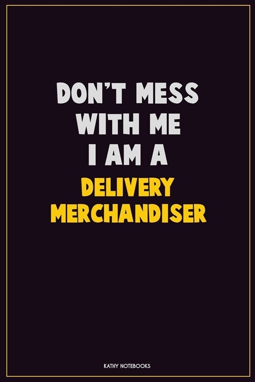 Dont Mess With Me, I Am A Delivery Merchandiser: Career Motivational Quotes 6x9 120 Pages Blank Lined Notebook Journal (Paperback)