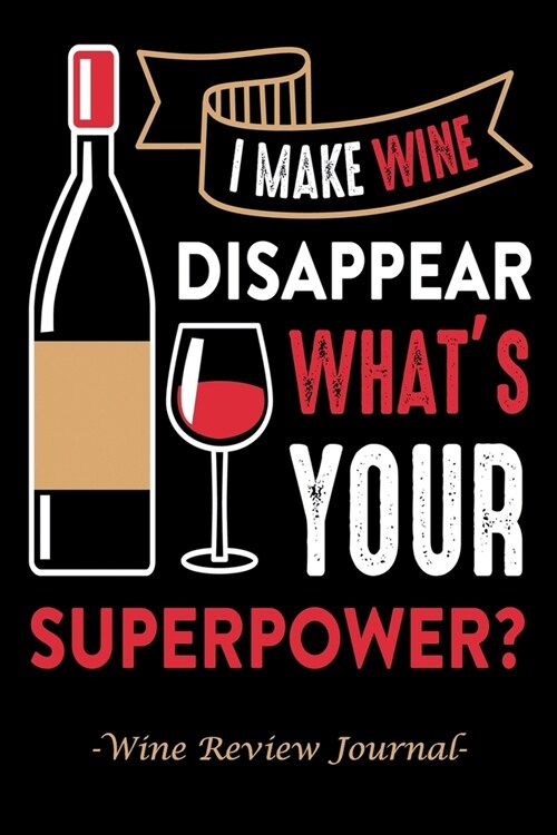 I Make Wine Disappear Whats Your Superpower?: Wine Review Journal - The Perfect Gift For Any Wine Lover (Paperback)