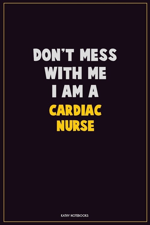 Dont Mess With Me, I Am A Cardiac Nurse: Career Motivational Quotes 6x9 120 Pages Blank Lined Notebook Journal (Paperback)