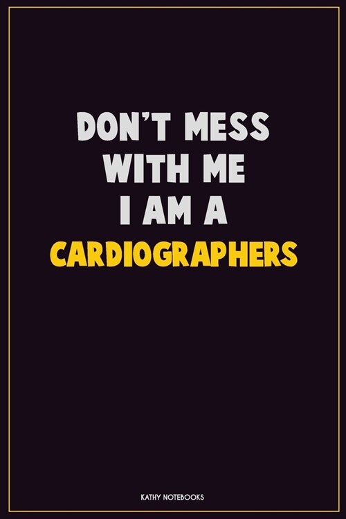 Dont Mess With Me, I Am A Cardiographers: Career Motivational Quotes 6x9 120 Pages Blank Lined Notebook Journal (Paperback)