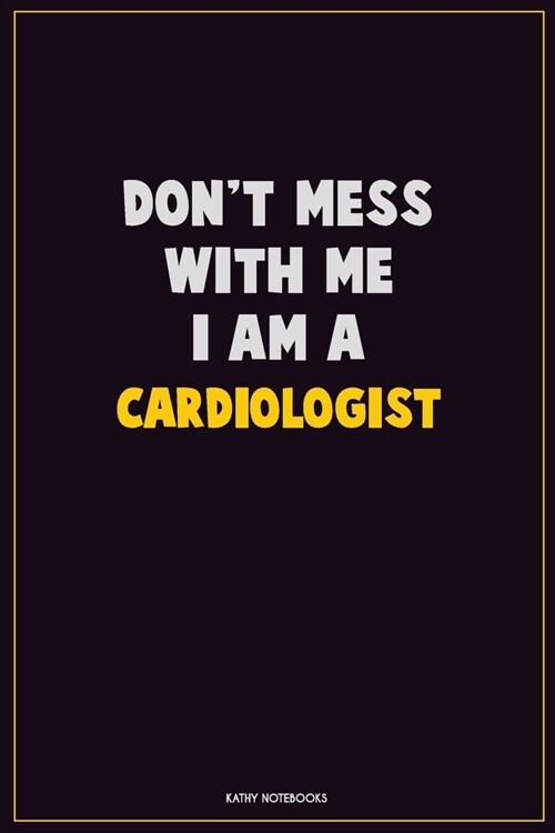 Dont Mess With Me, I Am A Cardiologist: Career Motivational Quotes 6x9 120 Pages Blank Lined Notebook Journal (Paperback)