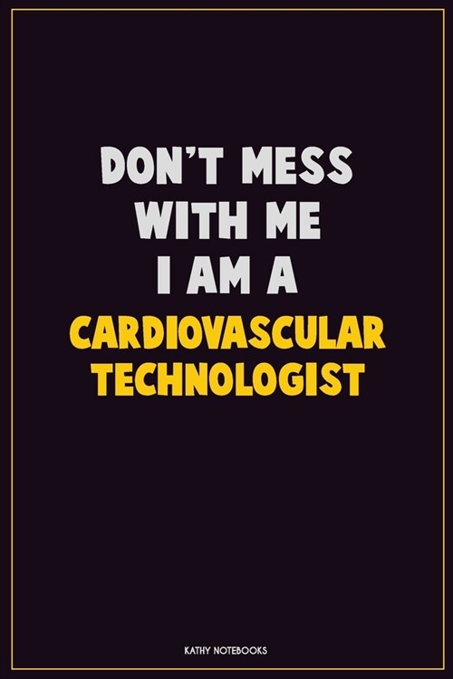 Dont Mess With Me, I Am A Cardiovascular Technologist: Career Motivational Quotes 6x9 120 Pages Blank Lined Notebook Journal (Paperback)