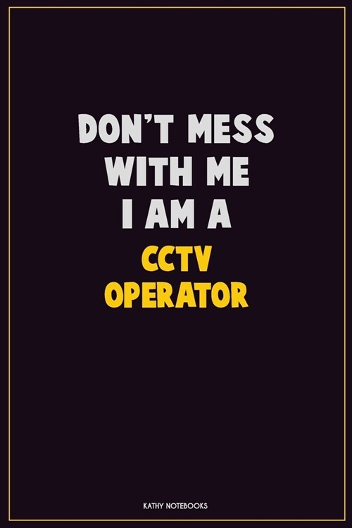 Dont Mess With Me, I Am A CCTV Operator: Career Motivational Quotes 6x9 120 Pages Blank Lined Notebook Journal (Paperback)