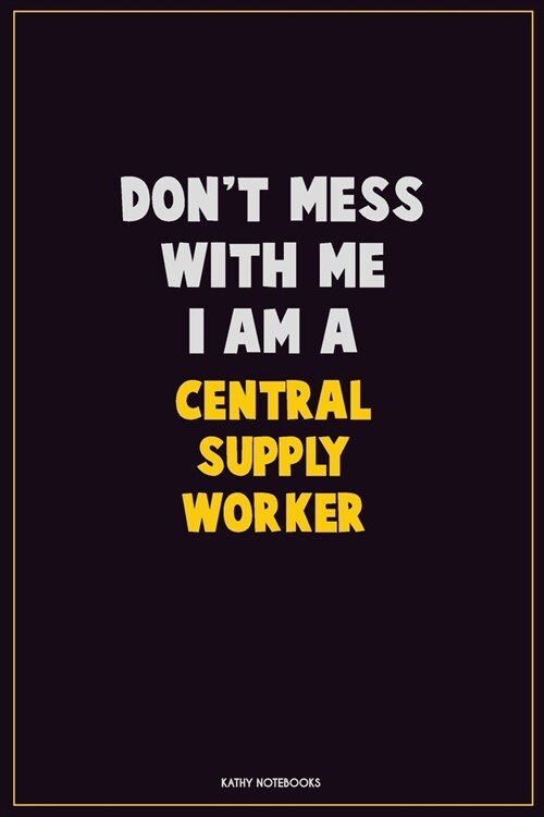Dont Mess With Me, I Am A Central Supply Worker: Career Motivational Quotes 6x9 120 Pages Blank Lined Notebook Journal (Paperback)