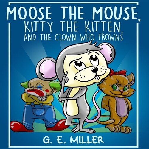 Moose the Mouse, Kitty the Kitten, and the Clown Who Frowns (Paperback)