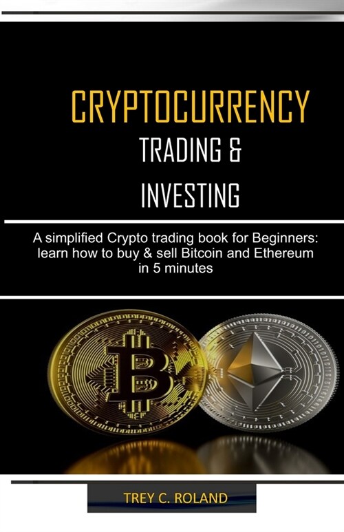 Cryptocurrency Trading & Investing: A simplified Crypto trading nook for Beginners: learn how to buy & sell Bitcoin and Ethereum in 5 minutes (Paperback)