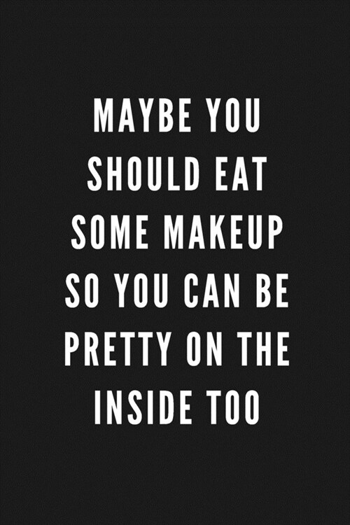 Maybe You Should Eat Some Makeup So You Can Be Pretty On The Inside Too: Funny Gift for Coworkers & Friends - Blank Work Journal with Sarcastic Office (Paperback)