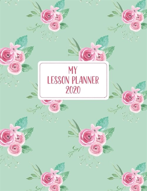 My Lesson Planner 2020: Weekly and Monthly Organizer for Elementary School Teachers with Pink Floral Design on Green Cover - Teacher Agenda fo (Paperback)