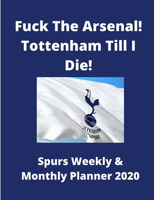 Fuck The Arsenal! Tottenham Till I Die! - Spurs Weekly & Monthly Planner 2020: Ideal gift for xmas or borthday - 76 pages 8.5 x 11 - Yearly calendar i (Paperback)