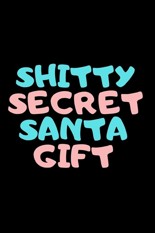 SHITTY SECRET SANTA GIFT - Funny Novelty Notebook / Journal Diary Office Coworker easy gift: 6x9 120 Page Blank lined Note book (Paperback)