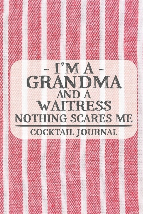 Im a Grandma and a Waitress Nothing Scares Me Cocktail Journal: Blank Cocktail Journal to Write in for Women, Bartenders, Drink and Alcohol Log, Docu (Paperback)