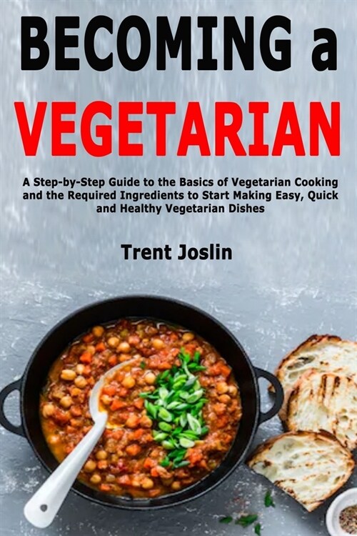 Becoming a Vegetarian: A Step-by-Step Guide to the Basics of Vegetarian Cooking and the Required Ingredients to Start Making Easy, Quick and (Paperback)