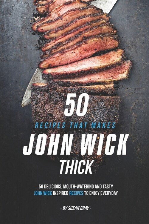 50 Recipes That Makes John Wick Thick: 50 Delicious, Mouth-Watering and Tasty John Wick Inspired Recipes to Enjoy Everyday (Paperback)