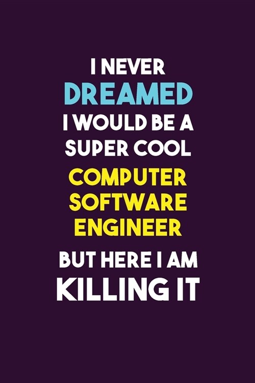 I Never Dreamed I would Be A Super Cool Computer Software Engineer But Here I Am Killing It: 6X9 120 pages Career Notebook Unlined Writing Journal (Paperback)