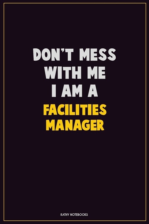 Dont Mess With Me, I Am A Facilities Manager: Career Motivational Quotes 6x9 120 Pages Blank Lined Notebook Journal (Paperback)