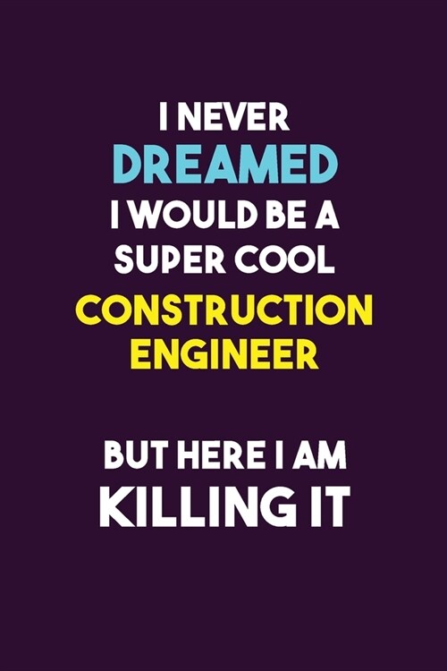 I Never Dreamed I would Be A Super Cool Construction Engineer But Here I Am Killing It: 6X9 120 pages Career Notebook Unlined Writing Journal (Paperback)