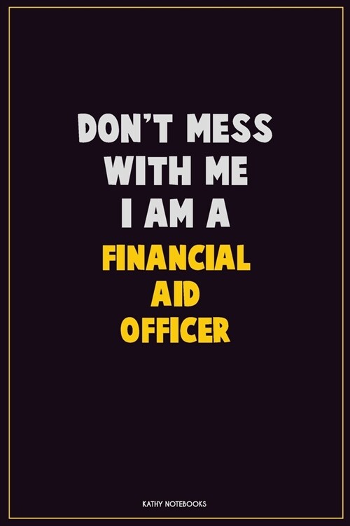 Dont Mess With Me, I Am A Financial aid officer: Career Motivational Quotes 6x9 120 Pages Blank Lined Notebook Journal (Paperback)
