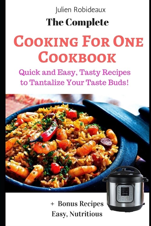The Complete Cooking for One Cookbook: Quick and Easy, Tasty Recipes to Tantalize Your Taste Buds! + Bonus Recipes Easy, Nutritious (Paperback)