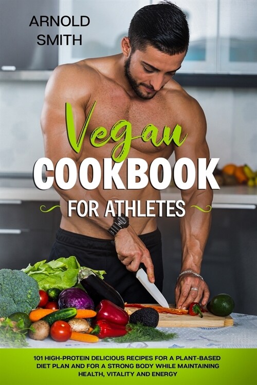 Vegan Cookbook for Athletes: 101 high-protein delicious recipes for a plant-based diet plan and For a Strong Body While Maintaining Health, Vitalit (Paperback)