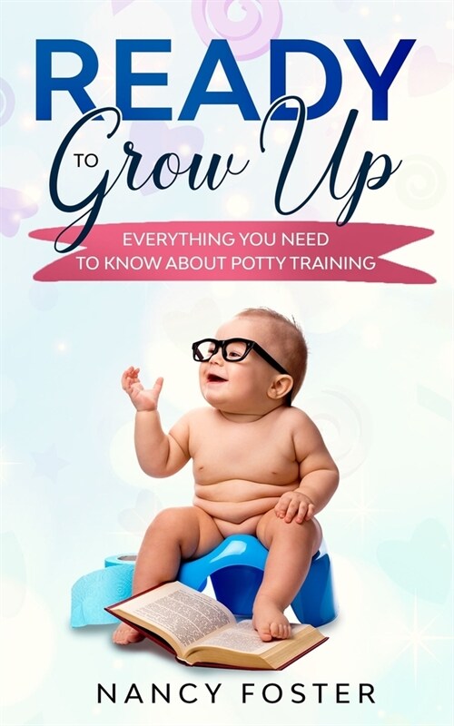 Ready to Grow Up Everything You Need to Know About Potty Training (Paperback)