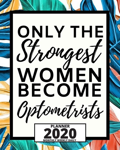 Only The Strongest Women Optometrists: 2020 Planner For Optometrist, 1-Year Daily, Weekly And Monthly Organizer With Calendar, Thank You Gift For Chri (Paperback)