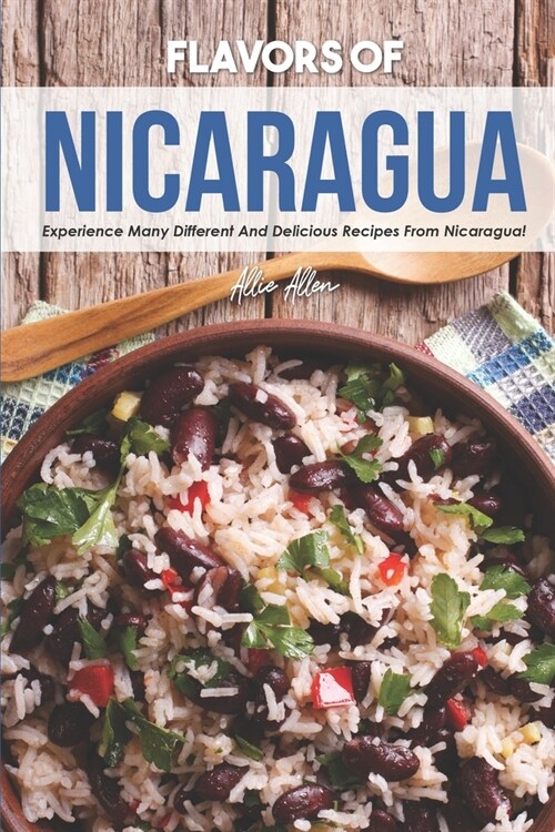 Flavors of Nicaragua: Experience Many Different and Delicious Recipes from Nicaragua! (Paperback)