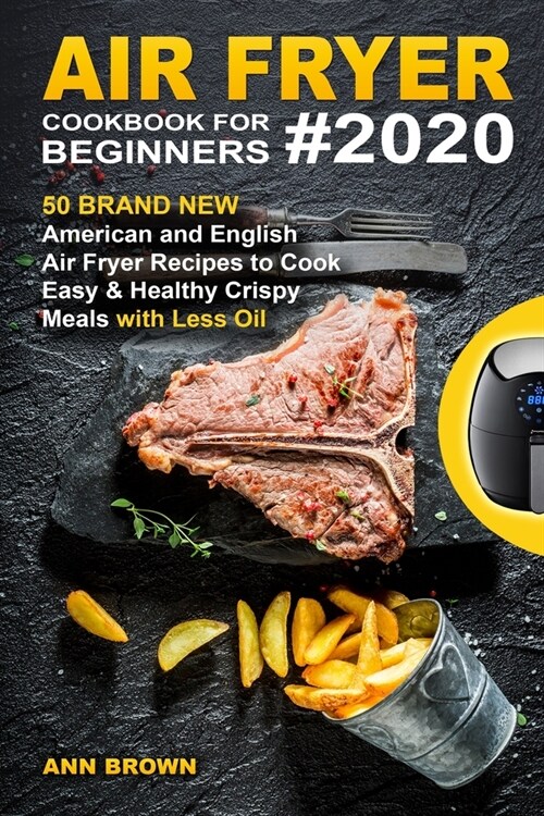 Air Fryer Cookbook for Beginners #2020: 50 Brand New American and English Air Fryer Recipes to Cook Easy & Healthy Crispy Meals with Less Oil (Paperback)